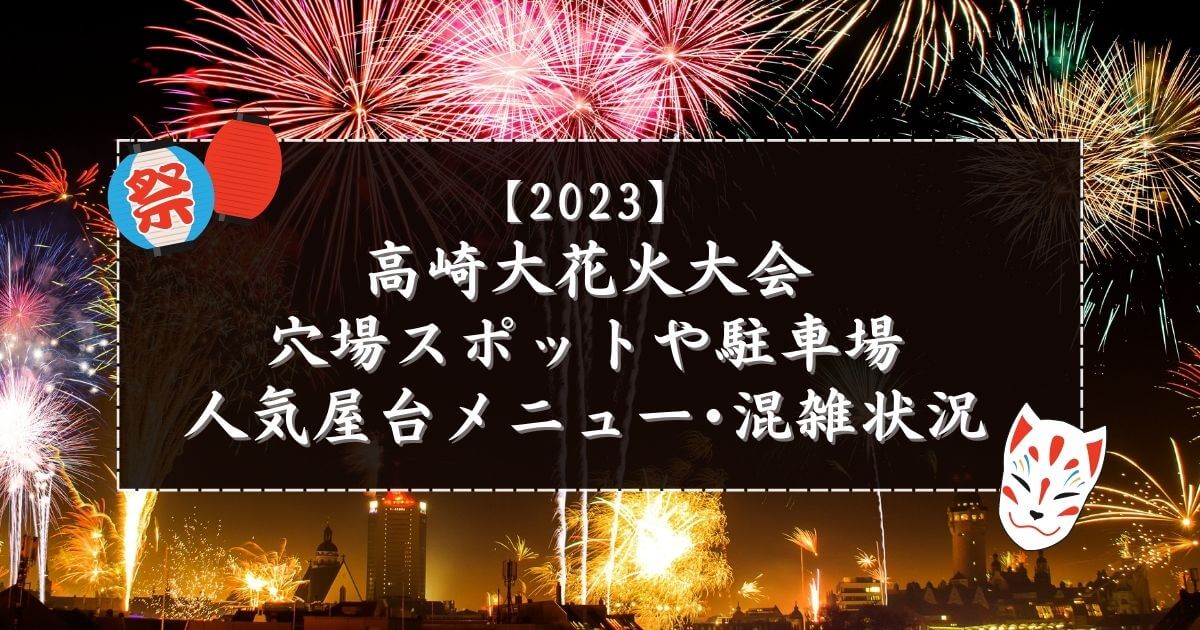 高崎大花火大会2023の穴場スポットや駐車場・人気屋台メニューや混雑